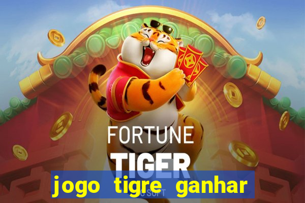 jogo tigre ganhar dinheiro de verdade